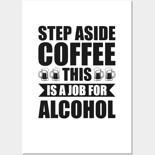 Step aside coffee this is a job for alcohol - Funny Hilarious Meme Satire Simple Black and White Beer Lover Gifts Presents Quotes Sayings Wall Art by Arish Van Designs